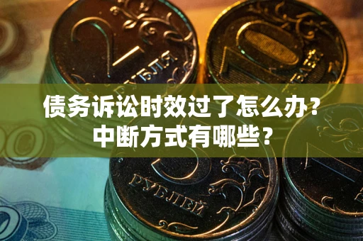 北京债务诉讼时效过了怎么办？中断方式有哪些？