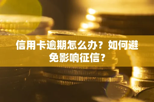北京信用卡逾期怎么办？如何避免影响征信？