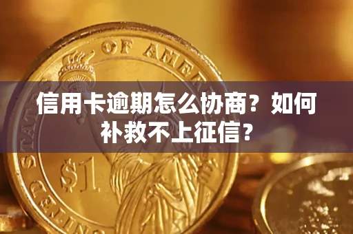 北京信用卡逾期怎么协商？如何补救不上征信？