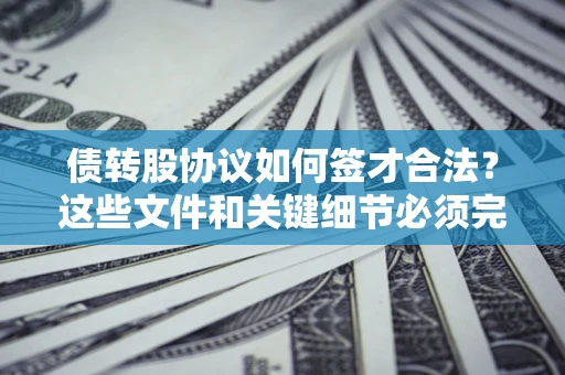 北京债转股协议如何签才合法？这些文件和关键细节必须完整