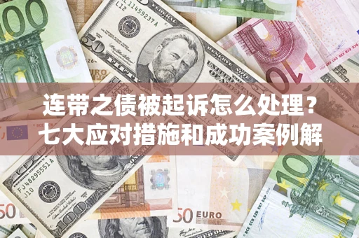 北京连带之债被起诉怎么处理？七大应对措施和成功案例解析