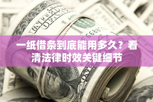 北京一纸借条到底能用多久？看清法律时效关键细节