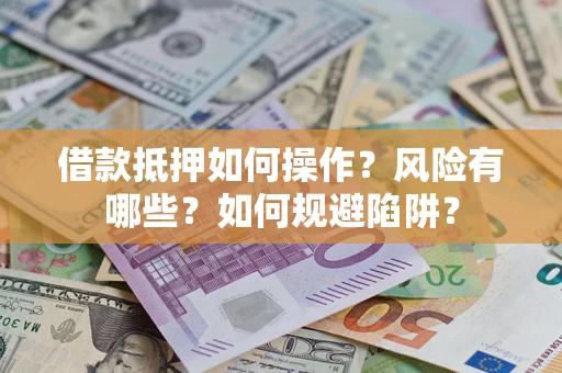 北京借款抵押如何操作?风险有哪些?如何规避陷阱? 北京借款抵押如何操作?风险有哪些?如何规避陷阱?