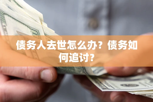北京债务人去世怎么办？债务如何追讨？