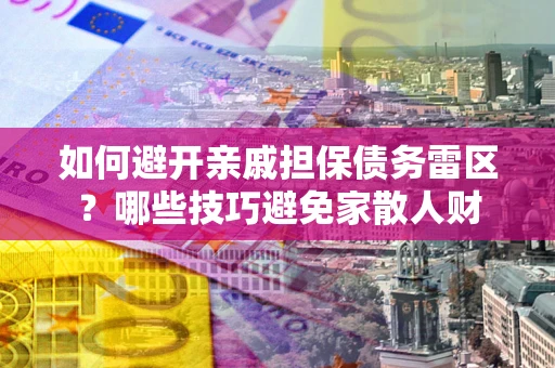 北京如何避开亲戚担保债务雷区？哪些技巧避免家散人财