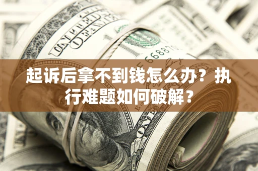 北京起诉后拿不到钱怎么办?执行难题如何破解? 北京起诉后拿不到钱怎么办?执行难题如何破解?
