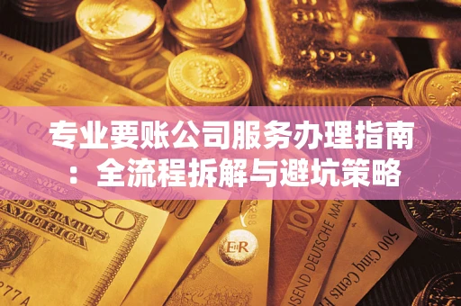 北京专业要账公司服务办理指南：全流程拆解与避坑策略