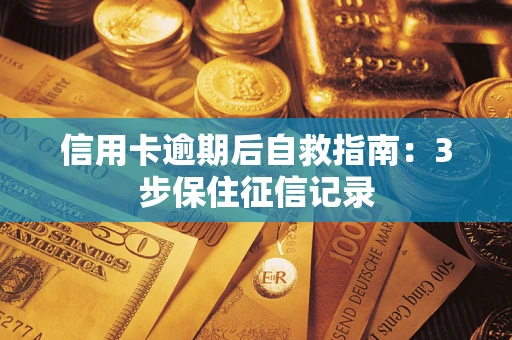 北京信用卡逾期后自救指南：3步保住征信记录