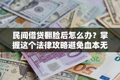 北京民间借贷翻脸后怎么办？掌握这个法律攻略避免血本无归