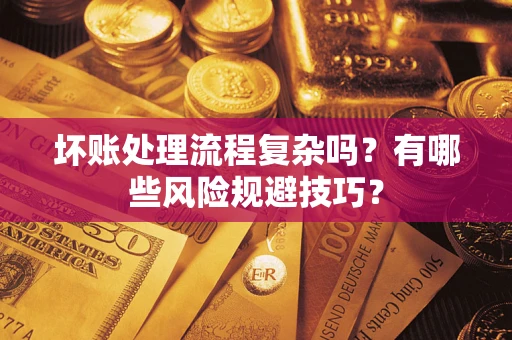 北京坏账处理流程复杂吗？有哪些风险规避技巧？