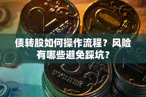 北京债转股如何操作流程?风险有哪些避免踩坑? 北京债转股如何操作流程?风险有哪些避免踩坑?