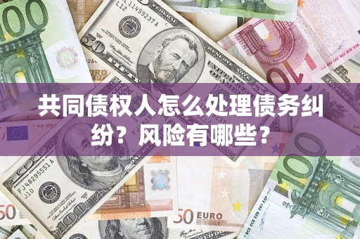 北京共同债权人怎么处理债务纠纷？风险有哪些？