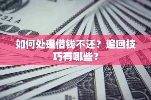 北京如何处理借钱不还？追回技巧有哪些？