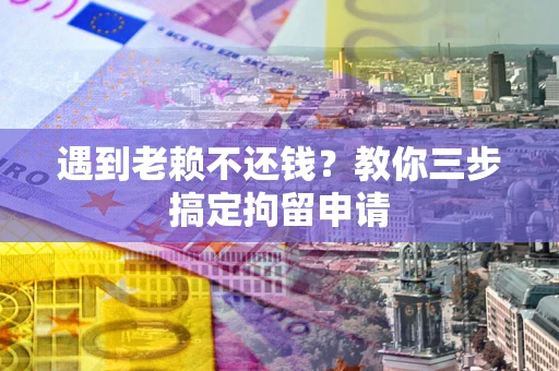 北京遇到老赖不还钱？教你三步搞定拘留申请