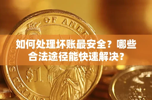 北京如何处理坏账最安全？哪些合法途径能快速解决？
