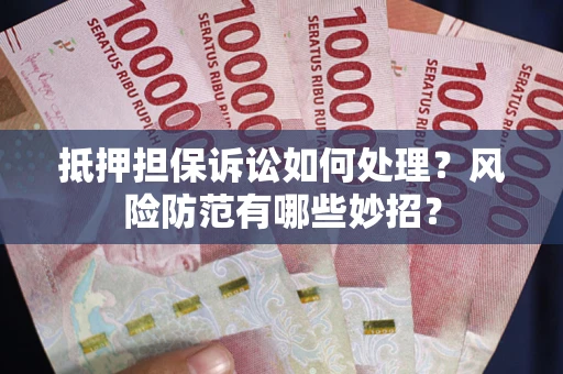 北京抵押担保诉讼如何处理？风险防范有哪些妙招？