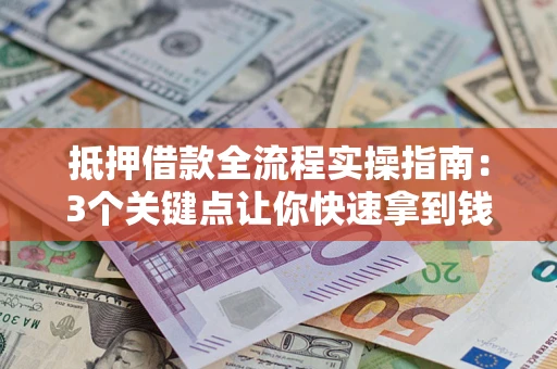 北京抵押借款全流程实操指南：3个关键点让你快速拿到钱