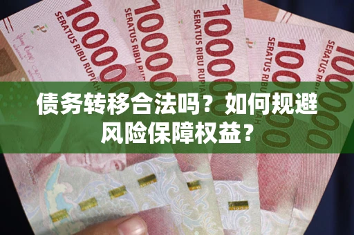 北京债务转移合法吗？如何规避风险保障权益？