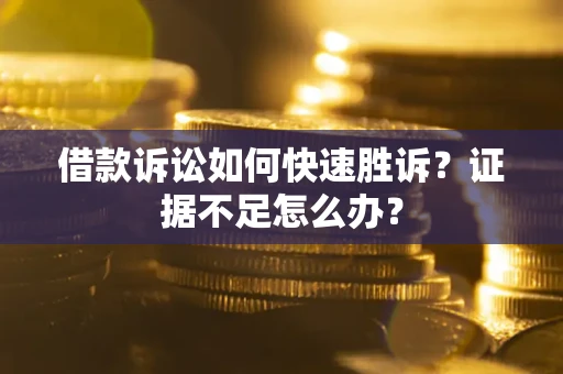北京借款诉讼如何快速胜诉？证据不足怎么办？