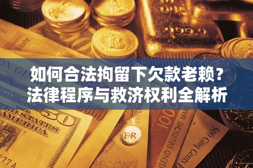 北京如何合法拘留下欠款老赖？法律程序与救济权利全解析