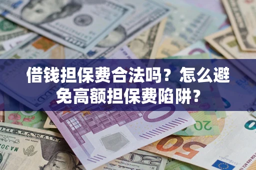北京借钱担保费合法吗？怎么避免高额担保费陷阱？