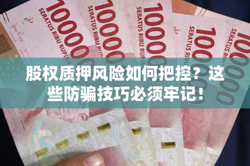 北京股权质押风险如何把控？这些防骗技巧必须牢记！