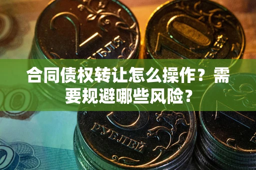 北京合同债权转让怎么操作？需要规避哪些风险？
