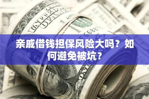 北京亲戚借钱担保风险大吗？如何避免被坑？