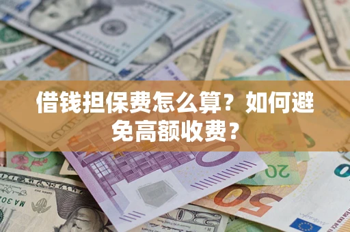 北京借钱担保费怎么算？如何避免高额收费？