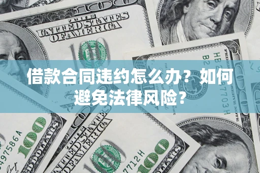 北京借款合同违约怎么办？如何避免法律风险？