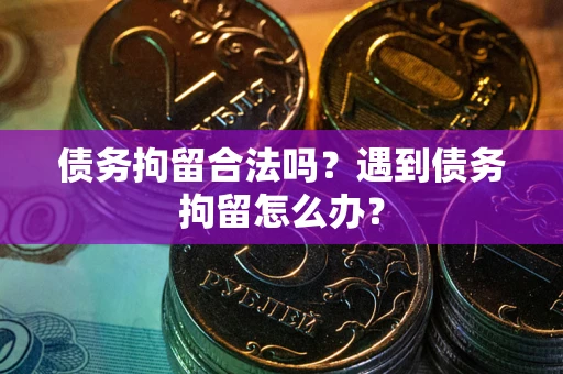北京债务拘留合法吗？遇到债务拘留怎么办？