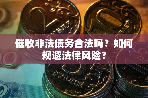 北京催收非法债务合法吗？如何规避法律风险？