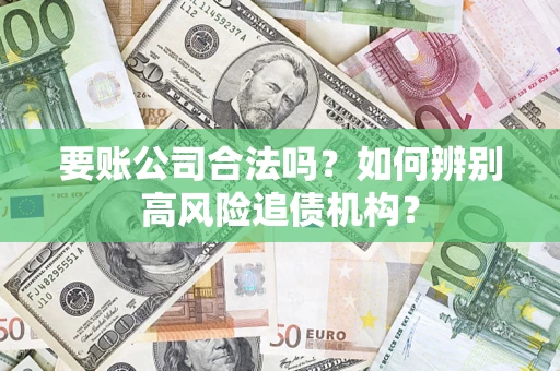 北京要账公司合法吗？如何辨别高风险追债机构？