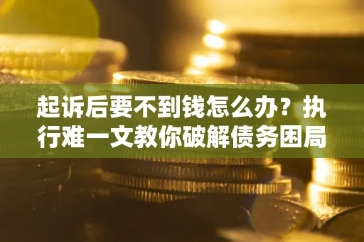 北京起诉后要不到钱怎么办？执行难一文教你破解债务困局