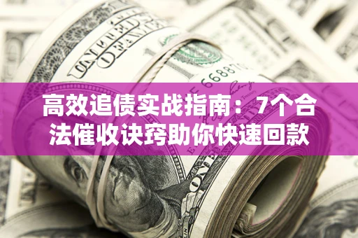 北京高效追债实战指南：7个合法催收诀窍助你快速回款
