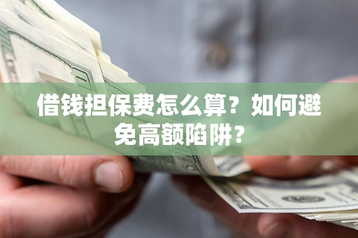 北京借钱担保费怎么算？如何避免高额陷阱？