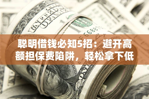 北京聪明借钱必知5招：避开高额担保费陷阱，轻松拿下低息贷款