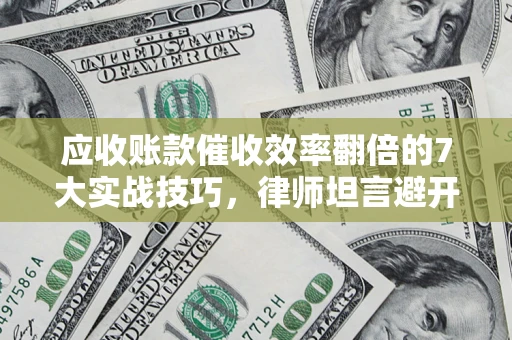 北京应收账款催收效率翻倍的7大实战技巧，律师坦言避开这些法律雷区最关键