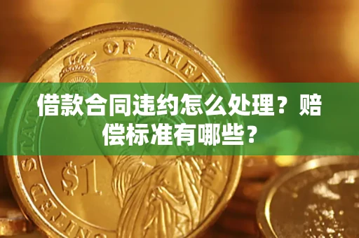 北京借款合同违约怎么处理？赔偿标准有哪些？