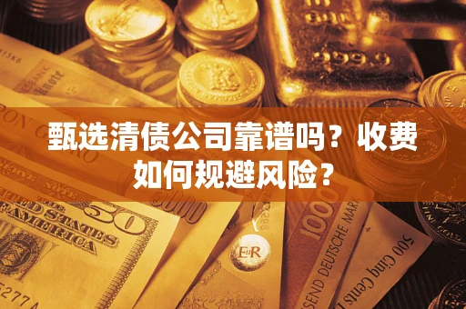 北京甄选清债公司靠谱吗？收费如何规避风险？