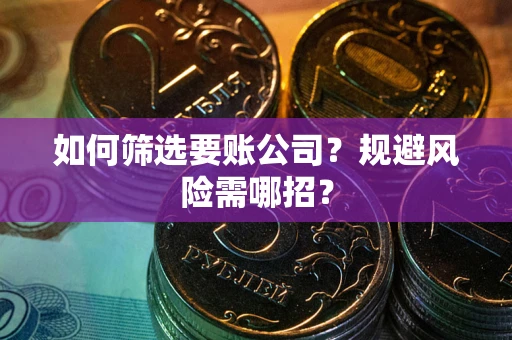 北京如何筛选要账公司？规避风险需哪招？