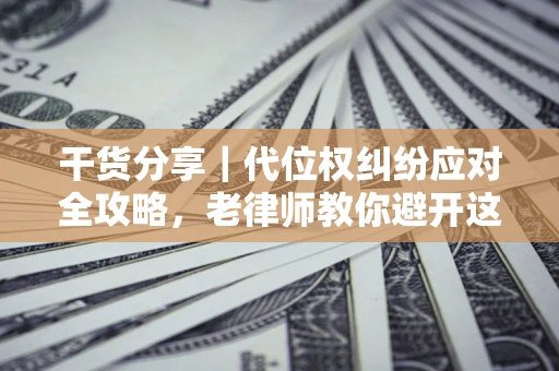 北京干货分享｜代位权纠纷应对全攻略，老律师教你避开这5大雷区