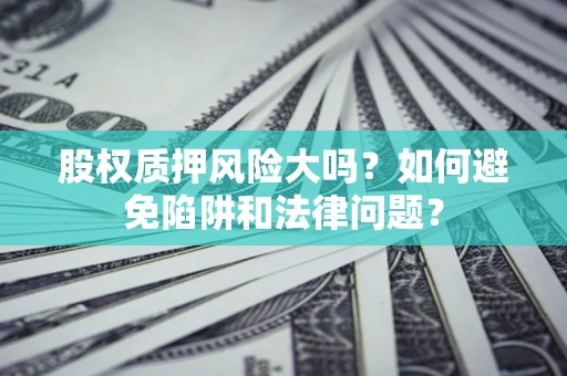 北京股权质押风险大吗？如何避免陷阱和法律问题？