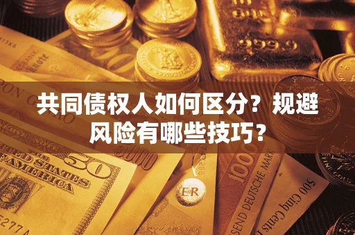 北京共同债权人如何区分？规避风险有哪些技巧？