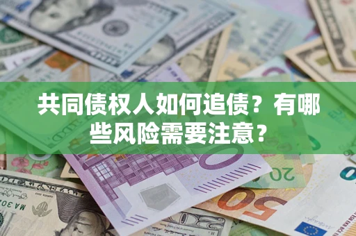 北京共同债权人如何追债？有哪些风险需要注意？