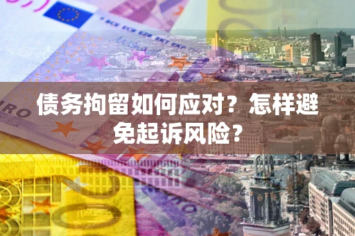 北京债务拘留如何应对？怎样避免起诉风险？
