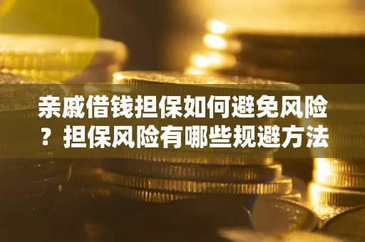 北京亲戚借钱担保如何避免风险？担保风险有哪些规避方法？