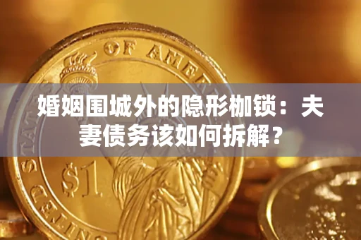 北京婚姻围城外的隐形枷锁：夫妻债务该如何拆解？