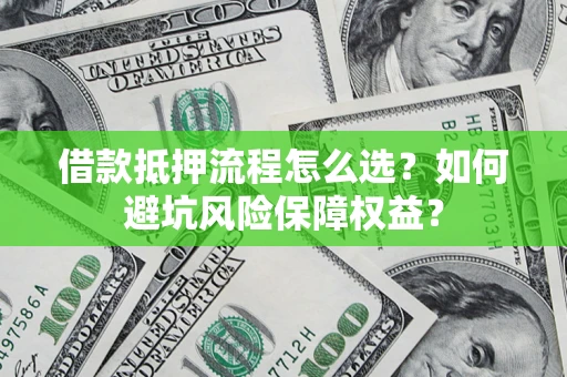 北京借款抵押流程怎么选？如何避坑风险保障权益？