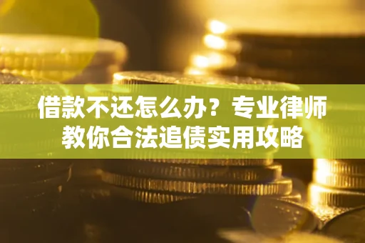 北京借款不还怎么办？专业律师教你合法追债实用攻略